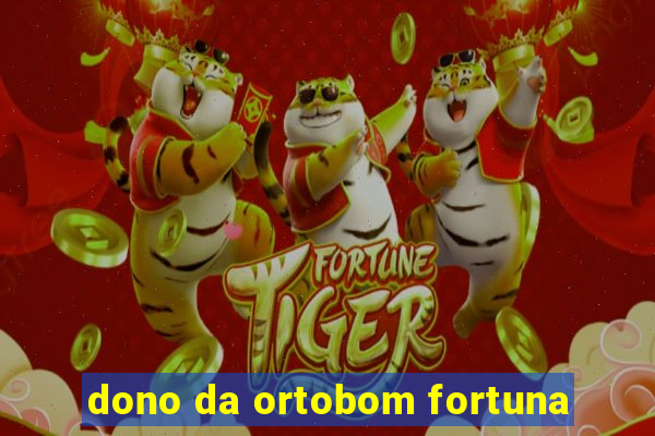 dono da ortobom fortuna